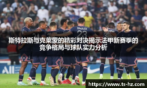 斯特拉斯与克莱蒙的精彩对决揭示法甲新赛季的竞争格局与球队实力分析