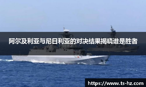 阿尔及利亚与尼日利亚的对决结果揭晓谁是胜者