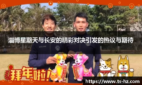 淄博星期天与长安的精彩对决引发的热议与期待